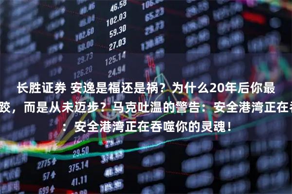 长胜证券 安逸是福还是祸？为什么20年后你最深的痛不是摔跤，而是从未迈步？马克吐温的警告：安全港湾正在吞噬你的灵魂！
