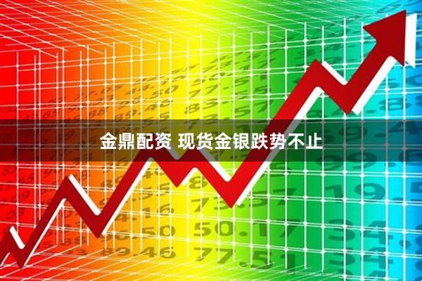 金鼎配资 现货金银跌势不止